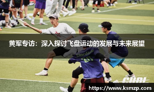 黄军专访：深入探讨飞盘运动的发展与未来展望