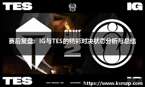 赛后复盘：IG与TES的精彩对决状态分析与总结