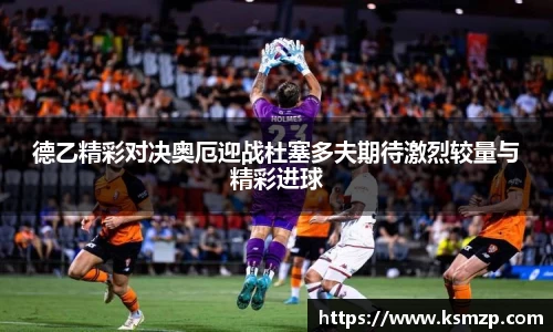 德乙精彩对决奥厄迎战杜塞多夫期待激烈较量与精彩进球